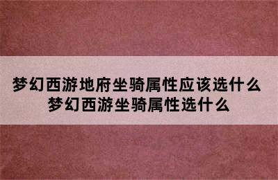 梦幻西游地府坐骑属性应该选什么 梦幻西游坐骑属性选什么